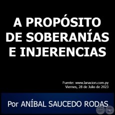 A PROPSITO DE SOBERANAS E INJERENCIAS - Por ANBAL SAUCEDO RODAS - Viernes, 28 de Julio de 2023